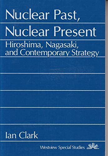 Nuclear Past, Nuclear Present: Hiroshima, Nagasaki, And Contemporary Strategy (9780813370491) by Clark, Ian