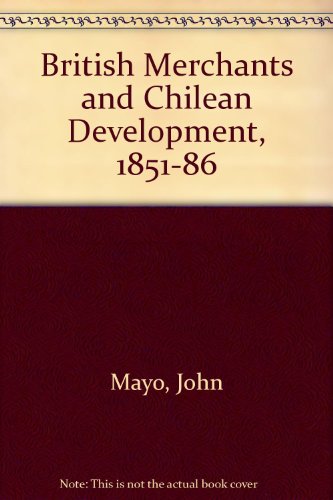 British Merchants And Chilean Development, 1851-1886 (9780813372785) by Mayo, John