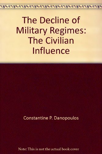 The Decline Of Military Regimes: The Civilian Influence (WESTVIEW SPECIAL STUDIES IN MILITARY AFFAIRS) (9780813373041) by Danopoulos, Constantine P; Remington, Robin A; Brown, James; Welch, Claude; Astiz, Carlos