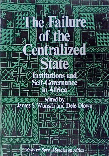 The Failure Of The Centralized State: Institutions And Self-governance In Africa (WESTVIEW SPECIAL STUDIES ON AFRICA) (9780813373782) by Wunsch, James; Olowu, Dele; Editors *; Harbeson, John W; Ostrom, Vincent; Insulza, Jose M