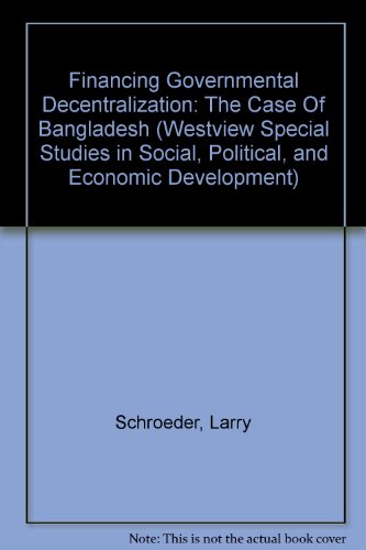 Financing Governmental Decentralization: The Case Of Bangladesh (WESTVIEW SPECIAL STUDIES IN SOCIAL, POLITICAL, AND ECONOMIC DEVELOPMENT) (9780813377490) by Schroeder, Larry