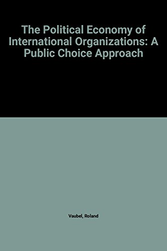 The Political Economy Of International Organizations: A Public Choice Approach (Political Economy of Global Interdependence) (9780813377568) by Vaubel, Roland; Willett, Thomas D; Editors *