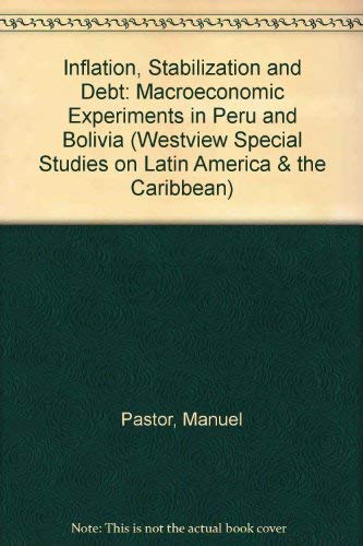 Inflation, Stabilization, And Debt: Macroeconomic Experiments In Peru And Bolivia (WESTVIEW SPECIAL STUDIES ON LATIN AMERICA AND THE CARIBBEAN) (9780813377650) by Pastor, Manuel Jr.; Pastor Jr, Manuel