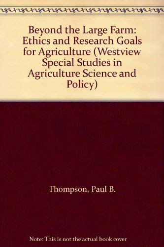 Beyond The Large Farm: Ethics And Research Goals For Agriculture (Westview Special Studies in Agriculture Science and Policy) (9780813381923) by Thompson, Paul; Stout, Bill A