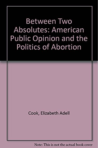 Imagen de archivo de Between Two Absolutes: Public Opinion And The Politics Of Abortion a la venta por Wonder Book