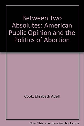 Between Two Absolutes: Public Opinion And The Politics Of Abortion (9780813382876) by Cook, Elizabeth Adell; Jelen, Ted; Wilcox, Clyde