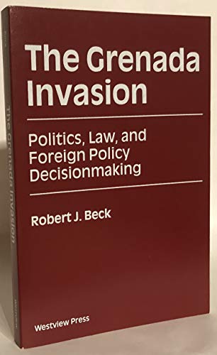 The Grenada Invasion: Politics, Law, And Foreign Policy Decisionmaking (9780813387093) by Beck, Robert J.