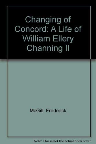 Changing of Concord: A Life of William Ellery Channing II (9780813505589) by McGill, Frederick
