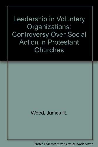 Leadership in Voluntary Organizations: he Controversy over Social Action in Protestant Churches (9780813509204) by Wood, James