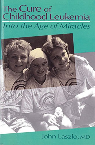 The Cure of Childhood Leukemia : Into the Age of Miracles - Laszlo, John