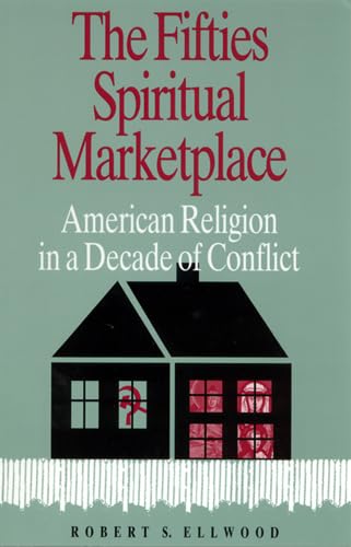 The Fifties Spiritual Marketplace: American Religion in a Decade of Conflict (9780813523460) by Ellwood, Robert S.