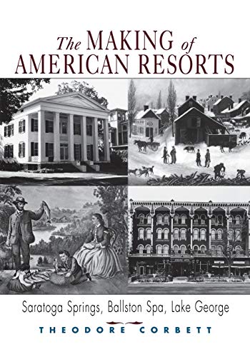The Making of American Resorts. Saratoga Springs, Ballston Spa, Lake George.