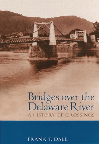 Bridges over the Delaware River : A History of Crossings - Dale, Frank T.