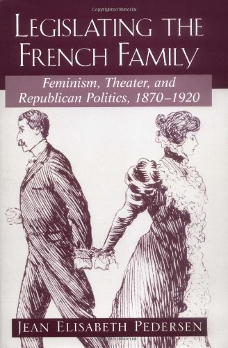 LEGISLATING THE FRENCH FAMILY : Feminism, Theater, and Republican Politics: 1870-1920