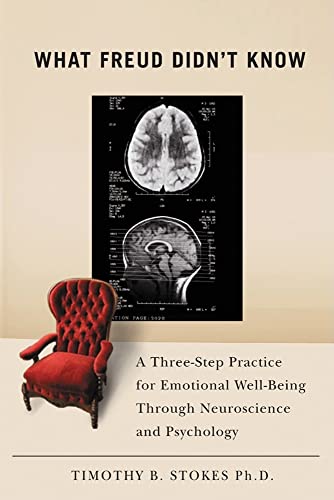 What Freud Didn't Know: A Three-Step Practice for Emotional Well-Being through Neuroscience and Psychology - Stokes Ph.D., Professor Timothy B.