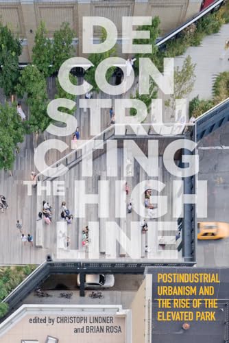 Beispielbild fr Deconstructing the High Line: Postindustrial Urbanism and the Rise of the Elevated Park zum Verkauf von Ergodebooks