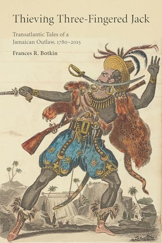 Imagen de archivo de Thieving Three-Fingered Jack: Transatlantic Tales of a Jamaican Outlaw, 1780-2015 (Critical Caribbean Studies) a la venta por Smith Family Bookstore Downtown