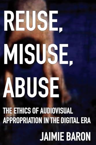 Imagen de archivo de Reuse, Misuse, Abuse: The Ethics of Audiovisual Appropriation in the Digital Era a la venta por Midtown Scholar Bookstore