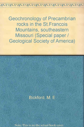 Geochronology of Precambrian rocks in the St. Francois Mountains, southeastern Missouri (Special paper - Geological Society of America ; 165) (9780813721651) by Bickford, M. E