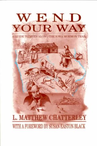 Wend Your Way: A Guide to Sites Along the Iowa Mormon Trail - L. Matthew Chatterley