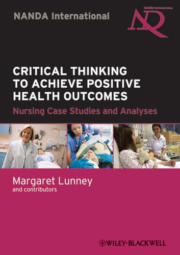 Critical Thinking to Achieve Positive Health Outcomes: Nursing Case Studies and Analyses - Editor-Margaret Lunney