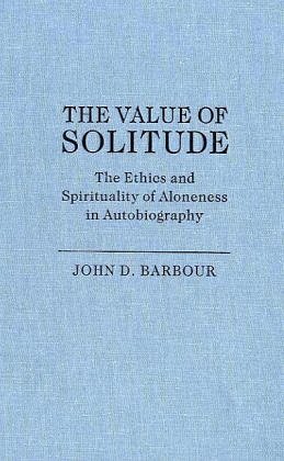 The Value of Solitude: The Ethics and Spirituality of Aloneness in Autobiography