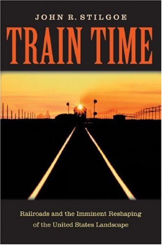 Beispielbild fr Train Time : Railroads and the Imminent Reshaping of the United States Landscape zum Verkauf von Better World Books
