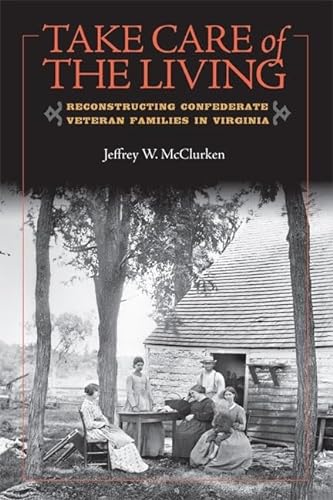 Stock image for Take Care of the Living: Reconstructing Confederate Veteran Families in Virginia (Nation Divided: Studies in the Civil War Era) for sale by Chiron Media