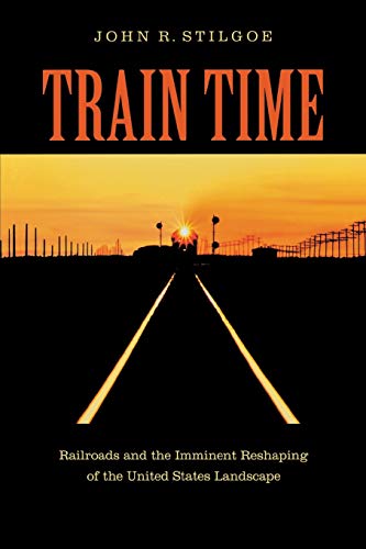 Beispielbild fr Train Time: Railroads and the Imminent Reshaping of the United States Landscape zum Verkauf von Wonder Book