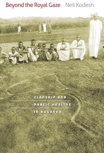9780813929279: Beyond the Royal Gaze: Clanship and Public Healing in Buganda