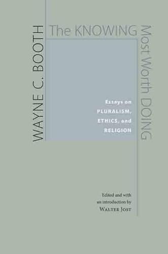 The Knowing Most Worth Doing: Essays on Pluralism, Ethics, and Religion (9780813929927) by Wayne C. Booth