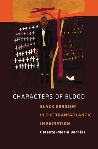 CHARACTERS OF BLOOD : Black Heroism in the Transatlantic Imagination