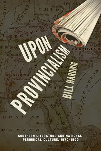 Upon Provincialism: Southern Literature and National Periodical Culture, 1870?1900