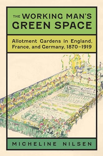 Beispielbild fr The Working Man's Green Space: Allotment Gardens in England, France, and Germany, 1870-1919 zum Verkauf von Revaluation Books