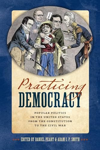 Imagen de archivo de Practicing Democracy: Popular Politics in the United States from the Constitution to the Civil War a la venta por Midtown Scholar Bookstore