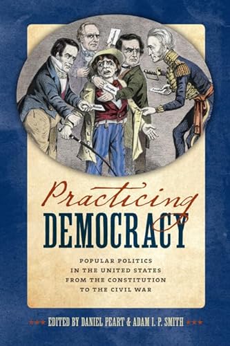 Stock image for Practicing Democracy: Popular Politics in the United States from the Constitution to the Civil War for sale by Midtown Scholar Bookstore