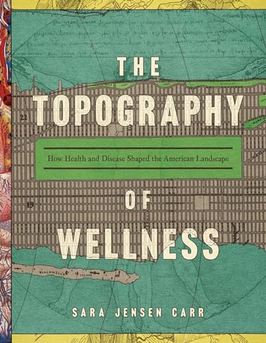 Stock image for The Topography of Wellness: How Health and Disease Shaped the American Landscape for sale by Front Cover Books