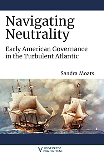 Stock image for Navigating Neutrality: Early American Governance in the Turbulent Atlantic (The Revolutionary Age) for sale by Books of the Smoky Mountains