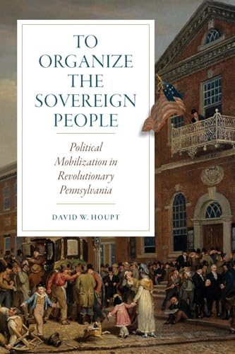 Stock image for To Organize the Sovereign People: Political Mobilization in Revolutionary Pennsylvania (Early American Histories) for sale by Goodbooks Company