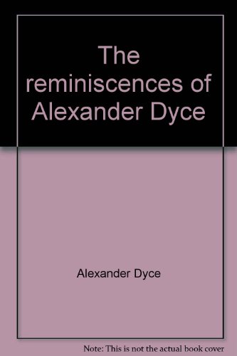 The Reminiscences of Alexander Dyce : Edited, with a Biography by Richard J. Schrader