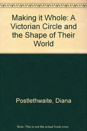 Imagen de archivo de Making It Whole: A Victorian Circle and the Shape of Their World a la venta por Jay W. Nelson, Bookseller, IOBA