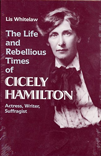 Imagen de archivo de THE LIFE AND REBELLIOUS TIMES OF CICELY HAMILTON: ACTRESS, WRITING, SUFFRAGIST. a la venta por de Wit Books