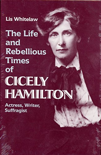 Stock image for The Life and Rebellious Times of Cicely Hamilton: Actress, Writer, Suffragist for sale by Wickham Books South
