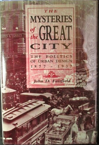 Stock image for The Mysteries of the Great City : The Politics of Urban Design, 1877-1937 for sale by Better World Books