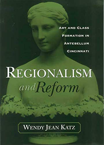 Stock image for REGIONALISM AND REFORM: ART AND CLASS FORMATION IN ANTEBELLUM CI (URBAN LIFE & URBAN LANDSCAPE) for sale by Queen City Books