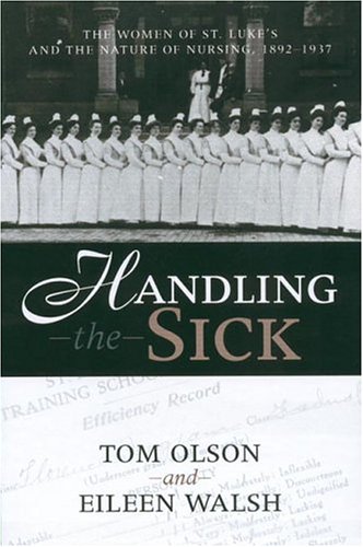 Beispielbild fr Handling the Sick: The Women of St. Luke's and the Nature of Nursing 1892- 1937 zum Verkauf von Wonder Book