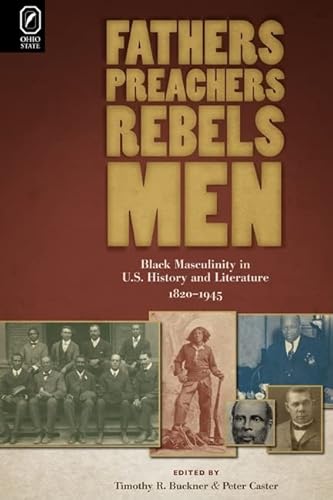 9780814211564: Fathers, Preachers, Rebels, Men: Black Masculinity in U.S. History and Literature, 1820-1945 (Black Performance and Cultural Criticism)