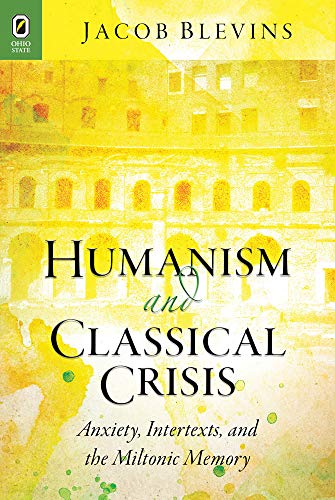 HUMANISM AND CLASSICAL CRISIS: ANXIETY, INTERTEXTS, AND THE MILTONIC MEMORY (CLASSICAL MEMORIES/M...