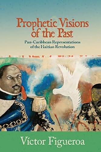 PROPHETIC VISIONS OF THE PAST : Pan-Caribbean Representations of the Haitian Revolution
