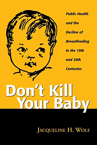Imagen de archivo de Don't Kill Your Baby : Public Health and the Decline of Breastfeeding in the 19th and 20th Centuries a la venta por Better World Books